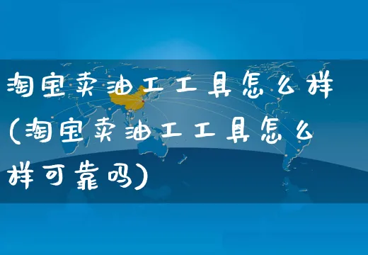 淘宝卖油工工具怎么样(淘宝卖油工工具怎么样可靠吗)_https://www.czttao.com_视频/直播带货_第1张