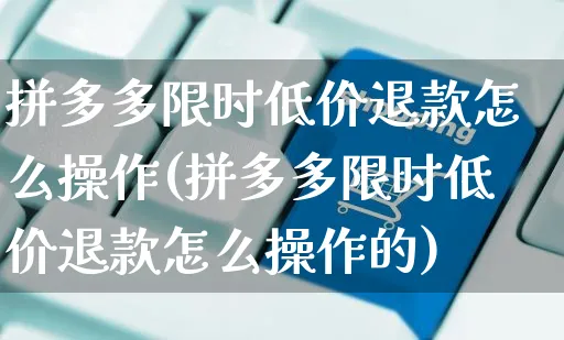 拼多多限时低价退款怎么操作(拼多多限时低价退款怎么操作的)_https://www.czttao.com_开店技巧_第1张