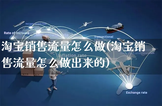 淘宝销售流量怎么做(淘宝销售流量怎么做出来的)_https://www.czttao.com_淘宝电商_第1张