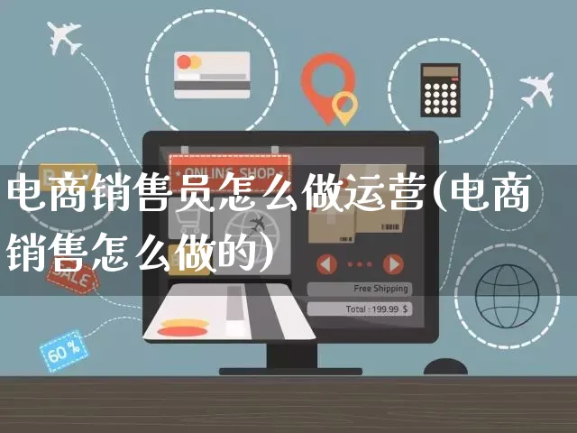 电商销售员怎么做运营(电商销售怎么做的)_https://www.czttao.com_电商资讯_第1张