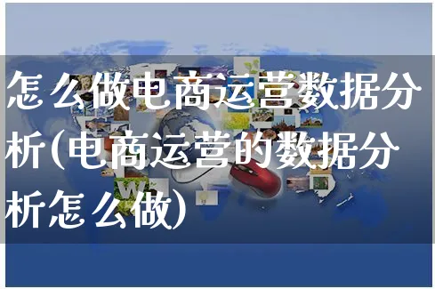 怎么做电商运营数据分析(电商运营的数据分析怎么做)_https://www.czttao.com_电商运营_第1张