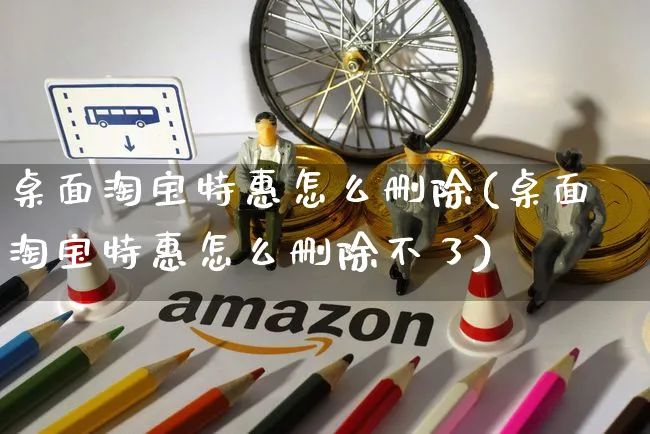 桌面淘宝特惠怎么删除(桌面淘宝特惠怎么删除不了)_https://www.czttao.com_视频/直播带货_第1张