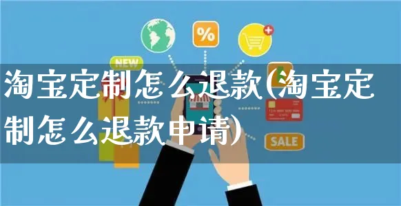 淘宝定制怎么退款(淘宝定制怎么退款申请)_https://www.czttao.com_店铺装修_第1张