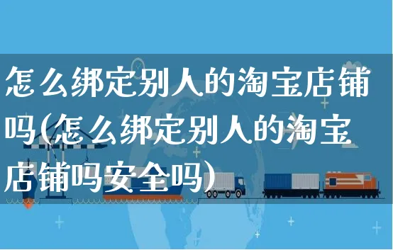 怎么绑定别人的淘宝店铺吗(怎么绑定别人的淘宝店铺吗安全吗)_https://www.czttao.com_视频/直播带货_第1张