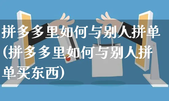 拼多多里如何与别人拼单(拼多多里如何与别人拼单买东西)_https://www.czttao.com_店铺装修_第1张