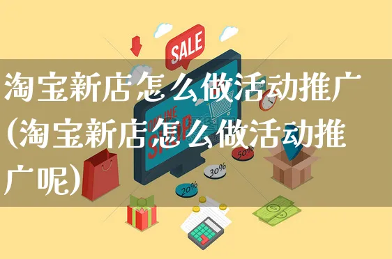 淘宝新店怎么做活动推广(淘宝新店怎么做活动推广呢)_https://www.czttao.com_店铺装修_第1张