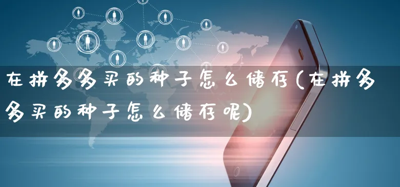 在拼多多买的种子怎么储存(在拼多多买的种子怎么储存呢)_https://www.czttao.com_亚马逊电商_第1张