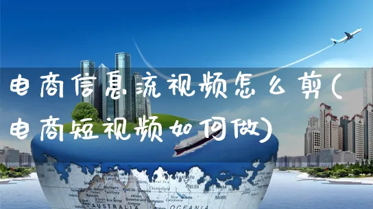 电商信息流视频怎么剪(电商短视频如何做)_https://www.czttao.com_视频/直播带货_第1张