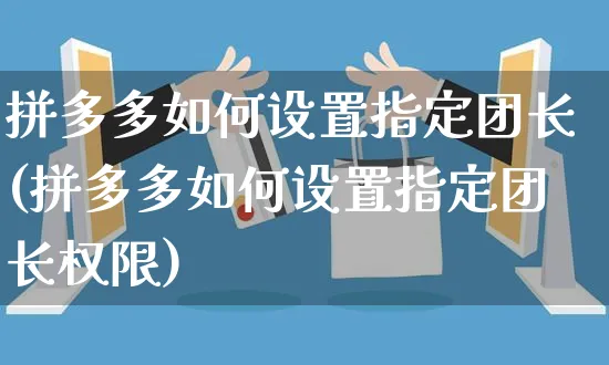 拼多多如何设置指定团长(拼多多如何设置指定团长权限)_https://www.czttao.com_闲鱼电商_第1张