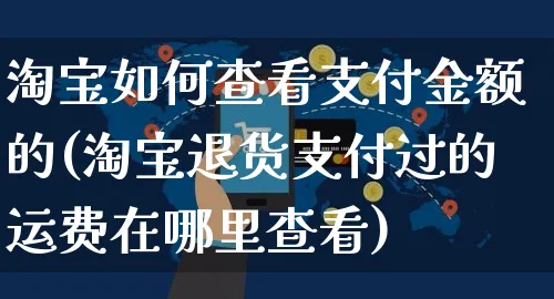 淘宝如何查看支付金额的(淘宝退货支付过的运费在哪里查看)_https://www.czttao.com_淘宝电商_第1张