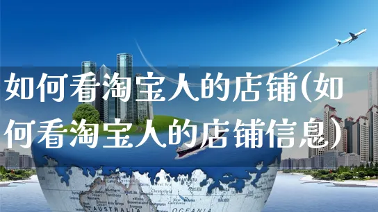 如何看淘宝人的店铺(如何看淘宝人的店铺信息)_https://www.czttao.com_淘宝电商_第1张