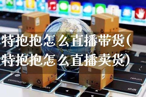 特抱抱怎么直播带货(特抱抱怎么直播卖货)_https://www.czttao.com_视频/直播带货_第1张