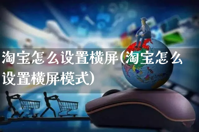 淘宝怎么设置横屏(淘宝怎么设置横屏模式)_https://www.czttao.com_店铺装修_第1张