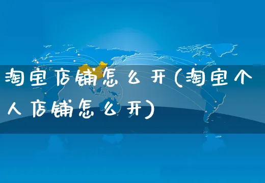 淘宝店铺怎么开(淘宝个人店铺怎么开)_https://www.czttao.com_淘宝电商_第1张