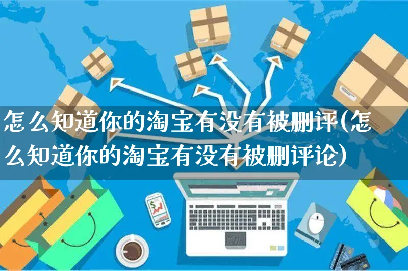 怎么知道你的淘宝有没有被删评(怎么知道你的淘宝有没有被删评论)_https://www.czttao.com_视频/直播带货_第1张