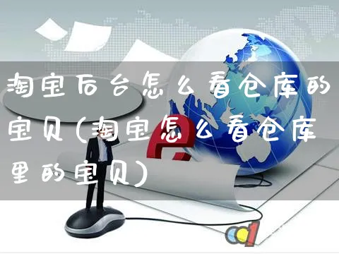 淘宝后台怎么看仓库的宝贝(淘宝怎么看仓库里的宝贝)_https://www.czttao.com_电商运营_第1张