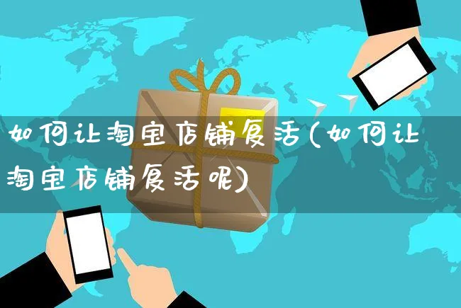 如何让淘宝店铺复活(如何让淘宝店铺复活呢)_https://www.czttao.com_淘宝电商_第1张