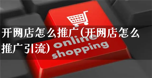 开网店怎么推广(开网店怎么推广引流)_https://www.czttao.com_开店技巧_第1张