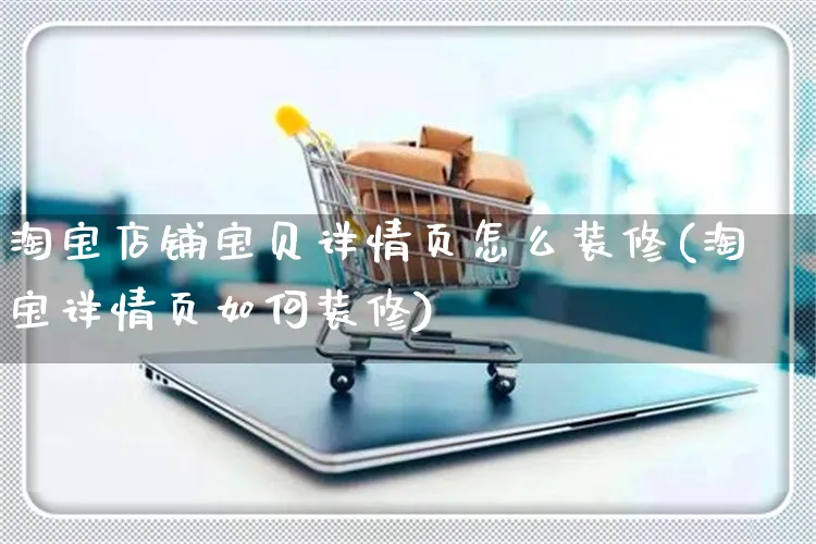 淘宝店铺宝贝详情页怎么装修(淘宝详情页如何装修)_https://www.czttao.com_店铺装修_第1张