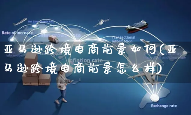 亚马逊跨境电商前景如何(亚马逊跨境电商前景怎么样)_https://www.czttao.com_亚马逊电商_第1张