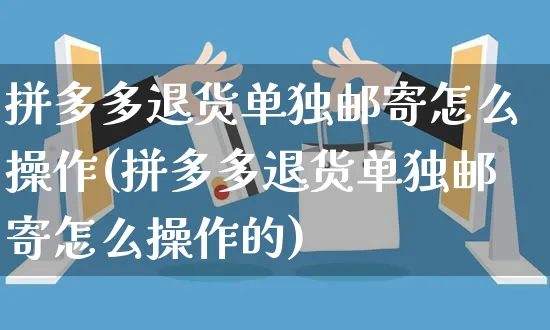 拼多多退货单独邮寄怎么操作(拼多多退货单独邮寄怎么操作的)_https://www.czttao.com_淘宝电商_第1张