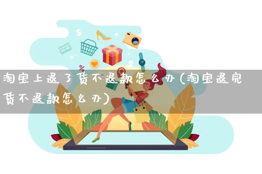 淘宝上退了货不退款怎么办(淘宝退完货不退款怎么办)_https://www.czttao.com_抖音小店_第1张