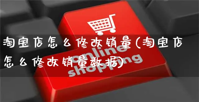 淘宝店怎么修改销量(淘宝店怎么修改销量数据)_https://www.czttao.com_店铺规则_第1张