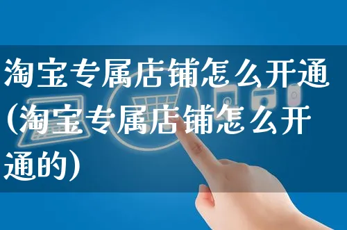 淘宝专属店铺怎么开通(淘宝专属店铺怎么开通的)_https://www.czttao.com_淘宝电商_第1张