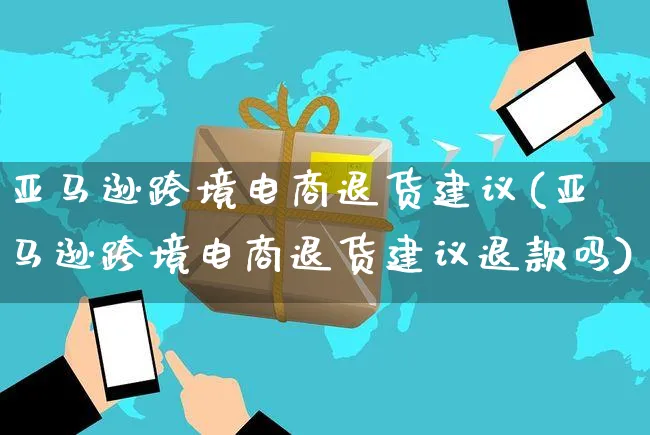 亚马逊跨境电商退货建议(亚马逊跨境电商退货建议退款吗)_https://www.czttao.com_亚马逊电商_第1张