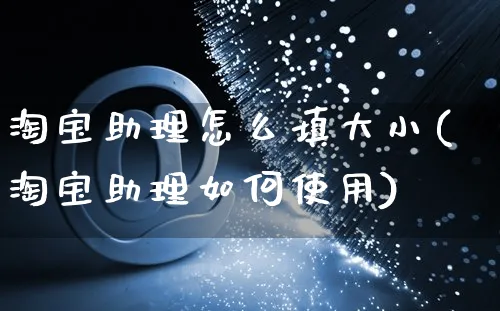 淘宝助理怎么填大小(淘宝助理如何使用)_https://www.czttao.com_视频/直播带货_第1张