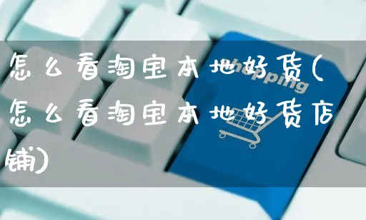 怎么看淘宝本地好货(怎么看淘宝本地好货店铺)_https://www.czttao.com_淘宝电商_第1张