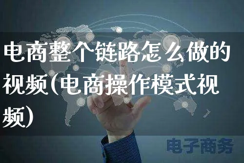 电商整个链路怎么做的视频(电商操作模式视频)_https://www.czttao.com_视频/直播带货_第1张