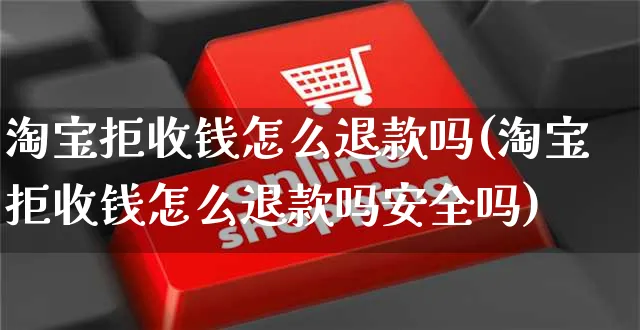 淘宝拒收钱怎么退款吗(淘宝拒收钱怎么退款吗安全吗)_https://www.czttao.com_店铺装修_第1张