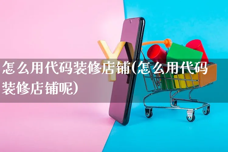 怎么用代码装修店铺(怎么用代码装修店铺呢)_https://www.czttao.com_店铺装修_第1张