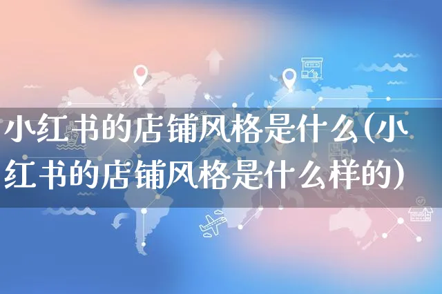 小红书的店铺风格是什么(小红书的店铺风格是什么样的)_https://www.czttao.com_小红书_第1张