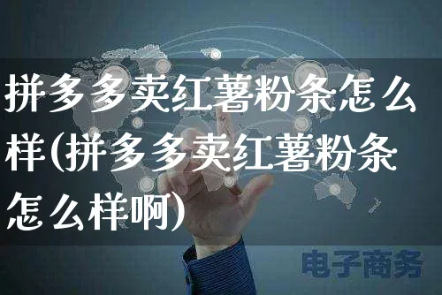 拼多多卖红薯粉条怎么样(拼多多卖红薯粉条怎么样啊)_https://www.czttao.com_电商问答_第1张