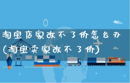 淘宝店家改不了价怎么办(淘宝卖家改不了价)_https://www.czttao.com_电商运营_第1张