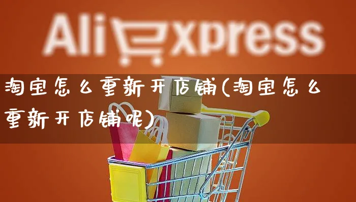 淘宝怎么重新开店铺(淘宝怎么重新开店铺呢)_https://www.czttao.com_店铺规则_第1张