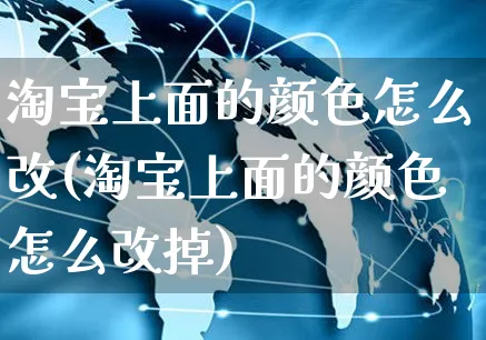 淘宝上面的颜色怎么改(淘宝上面的颜色怎么改掉)_https://www.czttao.com_开店技巧_第1张