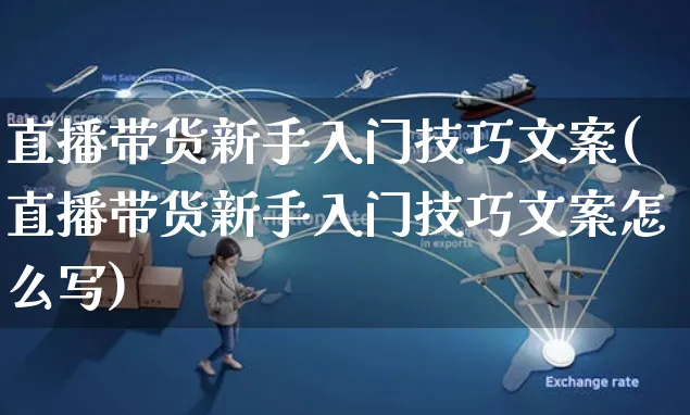 直播带货新手入门技巧文案(直播带货新手入门技巧文案怎么写)_https://www.czttao.com_视频/直播带货_第1张