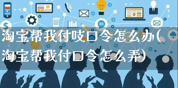 淘宝帮我付吱口令怎么办(淘宝帮我付口令怎么弄)_https://www.czttao.com_拼多多电商_第1张