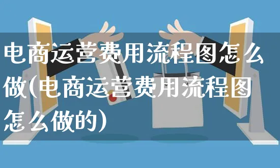 电商运营费用流程图怎么做(电商运营费用流程图怎么做的)_https://www.czttao.com_电商运营_第1张