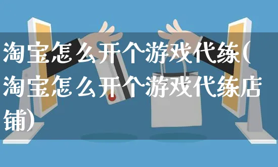 淘宝怎么开个游戏代练(淘宝怎么开个游戏代练店铺)_https://www.czttao.com_淘宝电商_第1张