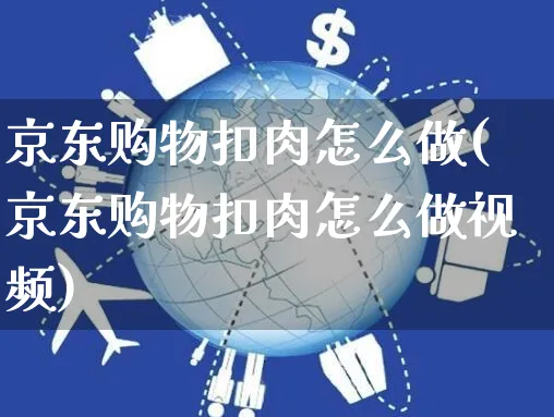 京东购物扣肉怎么做(京东购物扣肉怎么做视频)_https://www.czttao.com_京东电商_第1张