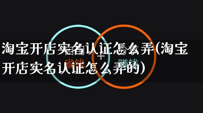 淘宝开店实名认证怎么弄(淘宝开店实名认证怎么弄的)_https://www.czttao.com_淘宝电商_第1张