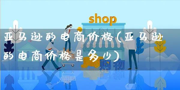 亚马逊的电商价格(亚马逊的电商价格是多少)_https://www.czttao.com_亚马逊电商_第1张