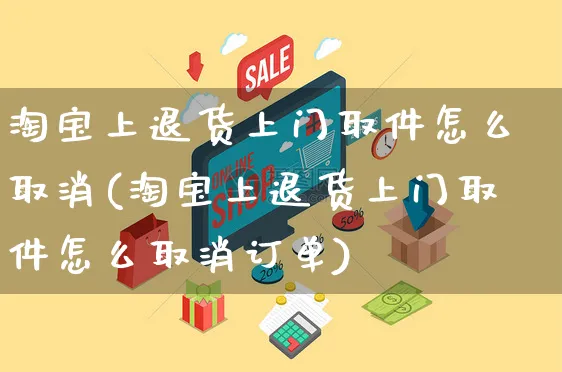 淘宝上退货上门取件怎么取消(淘宝上退货上门取件怎么取消订单)_https://www.czttao.com_电商问答_第1张