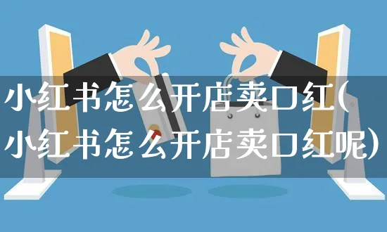 小红书怎么开店卖口红(小红书怎么开店卖口红呢)_https://www.czttao.com_小红书_第1张