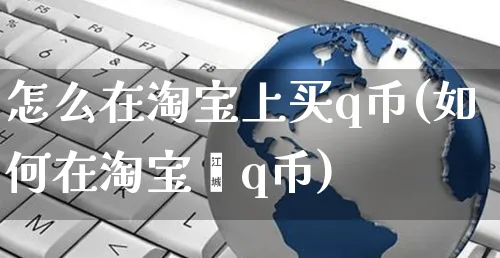 怎么在淘宝上买q币(如何在淘宝薅q币)_https://www.czttao.com_开店技巧_第1张