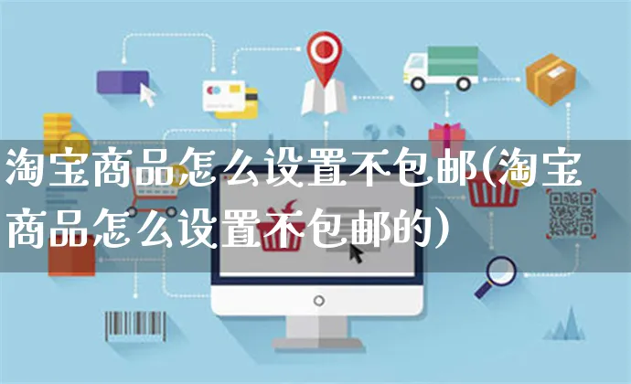 淘宝商品怎么设置不包邮(淘宝商品怎么设置不包邮的)_https://www.czttao.com_亚马逊电商_第1张